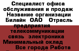 Специалист офиса обслуживания и продаж › Название организации ­ Билайн, ОАО › Отрасль предприятия ­ IT, телекоммуникации, связь, электроника › Минимальный оклад ­ 10 340 - Все города Работа » Вакансии   . Мордовия респ.